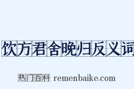 饮方君舍晚归反义词是什么意思的图片